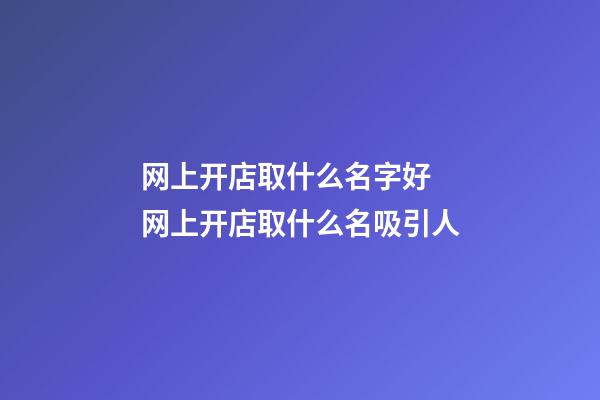 网上开店取什么名字好 网上开店取什么名吸引人-第1张-店铺起名-玄机派